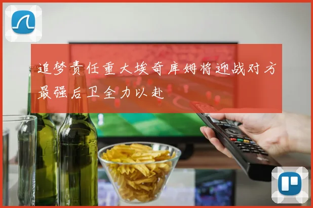 追梦责任重大埃奇库姆将迎战对方最强后卫全力以赴