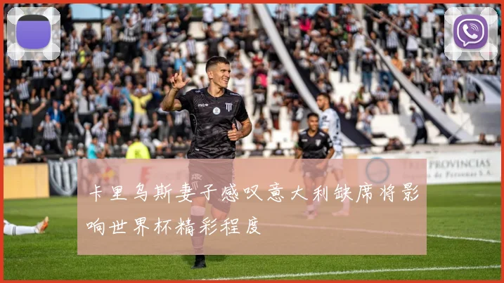 卡里乌斯妻子感叹意大利缺席将影响世界杯精彩程度